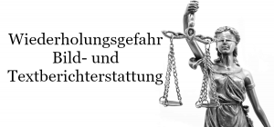 Ausräumung der Wiederholungsgefahr bei Bild- und Textberichterstattung